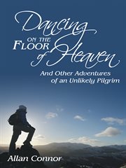 Dancing on the floor of heaven. And Other Adventures of an Unlikely Pilgrim cover image