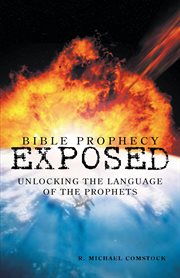 Bible prophecy exposed. Unlocking the Language of the Prophets cover image