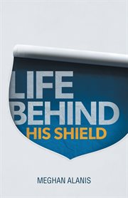 Life behind his shield. A Daughter's Life with Her Father, a Police Officer cover image