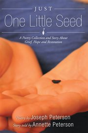 Just one little seed. A Poetry Collection and Story About Grief, Hope and Restoration cover image