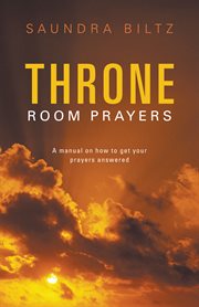 Throne room prayers. A Manual on How to Get Your Prayers Answered cover image