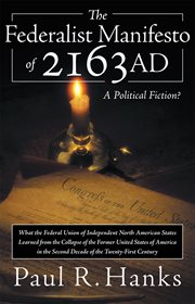 The Federalist Manifesto of 2163 AD : what the Federal Union of Independent North American States learned from the collapse of the former United States of America in the second decade of the twenty-first century, a political fiction cover image