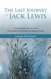 The last journey of Jack Lewis : a conversation of C. S. Lewis with Friedrich Nietzsche and Signmund Freud cover image
