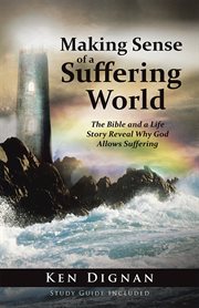 Making sense of a suffering world. The Bible and a Life Story Reveal Answers to Why God Allows Suffering cover image