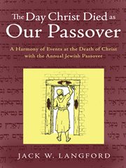 The day christ died as our passover. A Harmony of Events at the Death of Christ with the Annual Jewish Passover cover image
