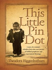 This little pin dot : a story of a woman's relentless forty-nine year journey of fulfilled prophecies and supernatural blessings cover image