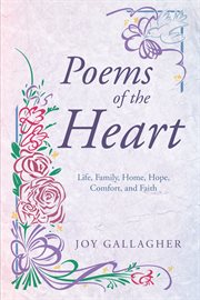 Poems of the heart. Life, Family, Home, Hope, Comfort, and Faith cover image