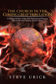 The church in the coming great tribulation. A Biblical Defense of the Post-Tribulational Rapture and the Second Coming of Jesus Christ cover image