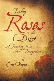 Finding Roses in the Dust : A Journey to a New Perspective cover image