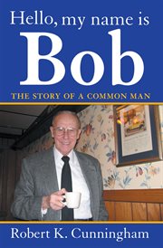 Hello, My Name Is Bob : the Story of a Common Man cover image
