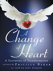 A change of heart. A Testimony of Transformation cover image