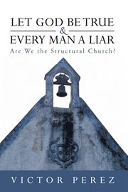 Let god be true and every man a liar. Are We the Structural Church? cover image