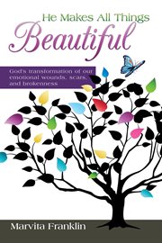 He makes all things beautiful. God's Transformation of Our Emotional Wounds, Scars, and Brokenness cover image