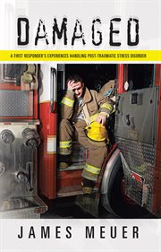 Damaged : a First Responder's Experiences Handling Post-traumatic Stress Disorder cover image