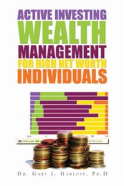 Active investing wealth management for high net worth individuals : specifically designed for high net worth individuals with one million or more of investable assets cover image
