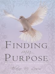Finding my purpose (my victory battle over lupus erythematosus). Finding My Purpose cover image