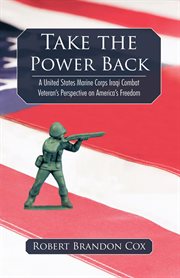 Take the power back. A United States Marine Corps Iraqi Combat Veteran's Perspective on America's Freedom cover image