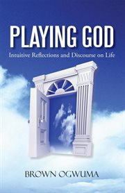 Playing god. Intuitive Reflections and Discourse on Life cover image