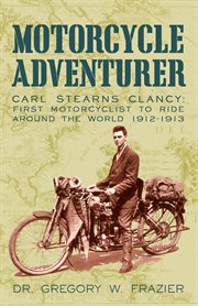 Motorcycle adventurer : Carl Stearns Clancy : first motorcyclist to ride around the world 1912-1913 cover image
