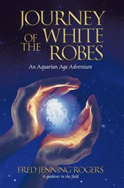 Journey of the white robes. An Aquarian Age Adventure cover image