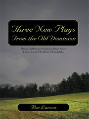 Three new plays from the old dominion. Thomas Jefferson's Nephews, Black Horse Harry Lee & the Bizarre Randolphs cover image
