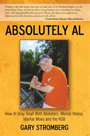 Absolutely Al : how Al Gray dealt with mobsters, mental illness, marital woes and the KGB cover image