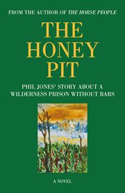 The honey pit. Phil Jones' Story About a Wilderness Prison Without Bars cover image