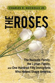 The roses : the Nuckolls family, the Lyman family, and one hundred fifty immigrants who helped shape America cover image