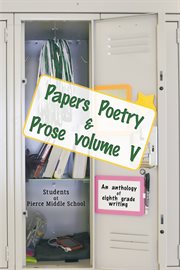 Papers poetry & prose volume v. An Anthology of Eighth Grade Writing cover image