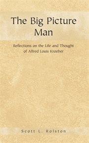 The big picture man : reflections on the life and thought of Alfred Louis Kroeber cover image