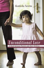 Unconditional love. A Bond Between Parents and Their Children cover image