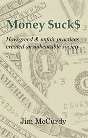 Money $uck$. How Greed & Unfair Practices Created an Unbearable Society cover image
