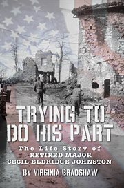 Trying to do his part. The Life Story of Retired Major Cecil Eldridge Johnston cover image