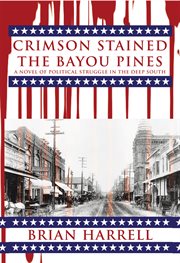 Crimson stained the bayou pines : a novel of political struggle in the Deep South cover image