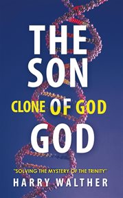 The son of god, the clone of god. Solving the Mystery of "The Trinity" cover image