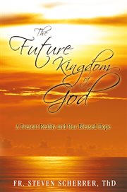 The future kingdom of god. A Present Reality and Our Blessed Hope cover image