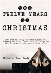 The twelve years of Christmas : 1984-1995 : the hotly contested memoirs of a slightly sub-normal, rural family through the use and abuse of those dreaded form letters cover image