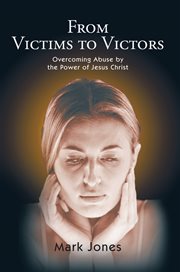 From victims to victors. Overcoming Abuse by the Power of Jesus Christ cover image