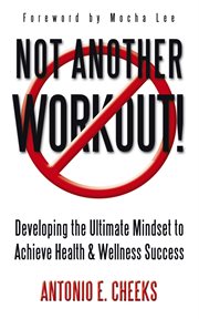 Not another workout!. Developing the Ultimate Mindset to Achieve Health & Wellness Success cover image