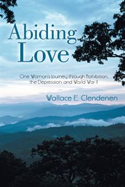Abiding love : one woman's journey through Prohibition, the Depression, and World War II cover image