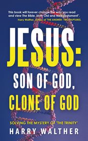Jesus: son of god, clone of god. Solving the Mystery of "The Trinity" cover image