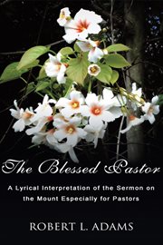 The blessed pastor. A Lyrical Interpretation of the Sermon on the Mount Especially for Pastors cover image