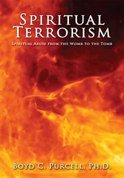 Spiritual terrorism : spiritual abuse from the womb to the tomb cover image