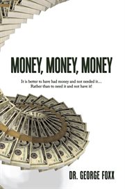 Money, money, money : it is better to have had money and not needed it rather than to need it and not have it! cover image