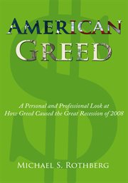 American greed. A Personal and Professional Look at How Greed Caused the Great Recession of 2008 cover image