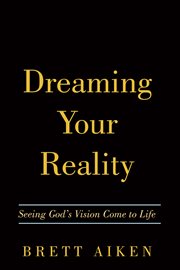Dreaming your reality. Seeing God's Vision Come to Life cover image