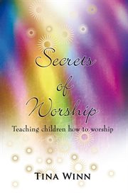 Secrets of worship. Teaching Children How to Worship cover image