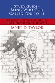 Study guide -- being who god called you to be. Taking off the Masks & Breaking Down the Walls cover image