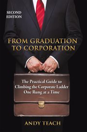 From graduation to corporation : the practical guide to climbing the corporate ladder one rung at a time cover image
