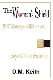 The woman's shield. (Secrets About Men Your Mother Never Knew іAnd Your Father Was Afraid to Tell You.) cover image